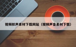 红河视频拟声素材下载网站（视频声音素材下载）