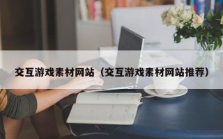 红河交互游戏素材网站（交互游戏素材网站推荐）