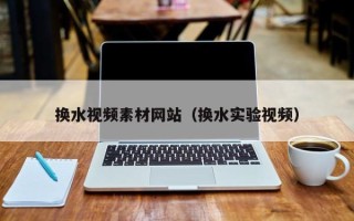 红河换水视频素材网站（换水实验视频）