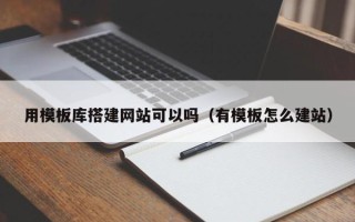 红河用模板库搭建网站可以吗（有模板怎么建站）