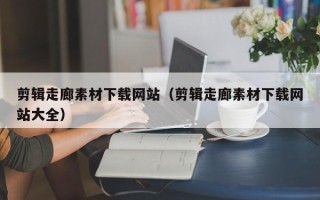 红河剪辑走廊素材下载网站（剪辑走廊素材下载网站大全）