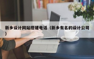 红河新乡设计网站搭建电话（新乡有名的设计公司）