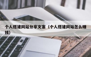 红河个人搭建网站分享文案（个人搭建网站怎么赚钱）
