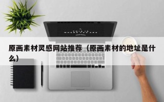 红河原画素材灵感网站推荐（原画素材的地址是什么）