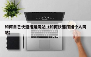 红河如何自己快速搭建网站（如何快速搭建个人网站）