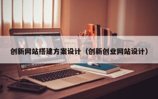 红河创新网站搭建方案设计（创新创业网站设计）